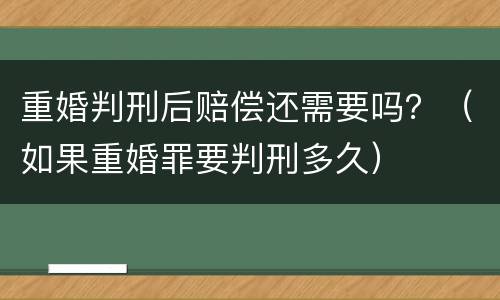 重婚判刑后赔偿还需要吗？（如果重婚罪要判刑多久）