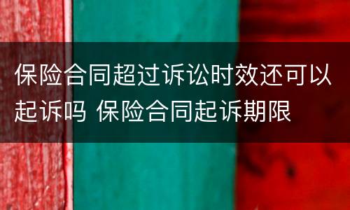 保险合同超过诉讼时效还可以起诉吗 保险合同起诉期限