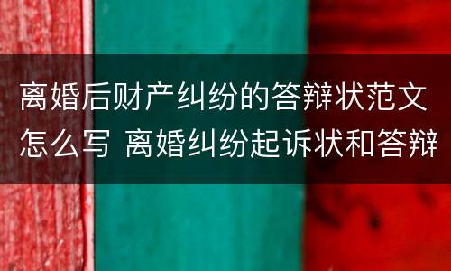 离婚后财产纠纷的答辩状范文怎么写 离婚纠纷起诉状和答辩状的范文