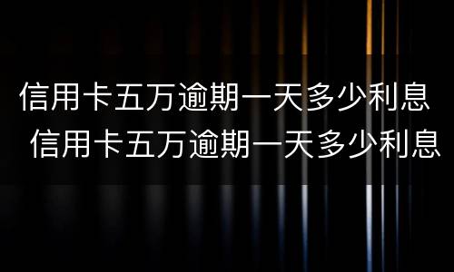 信用卡五万逾期一天多少利息 信用卡五万逾期一天多少利息合适