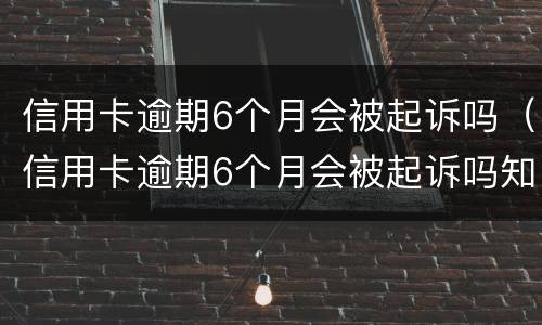 信用卡逾期6个月会被起诉吗（信用卡逾期6个月会被起诉吗知乎）