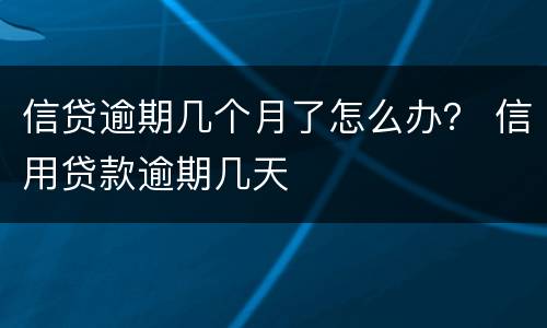 信贷逾期几个月了怎么办？ 信用贷款逾期几天