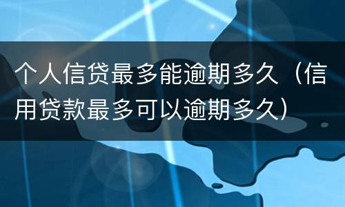 个人信贷最多能逾期多久（信用贷款最多可以逾期多久）
