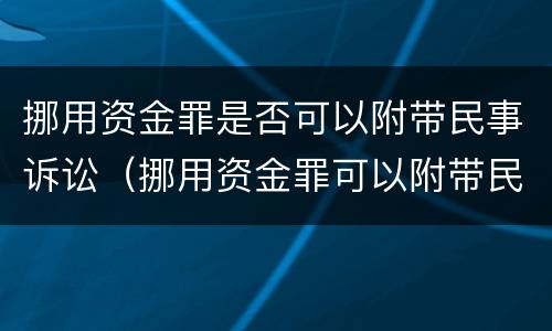 挪用资金罪是否可以附带民事诉讼（挪用资金罪可以附带民事赔偿吗???）
