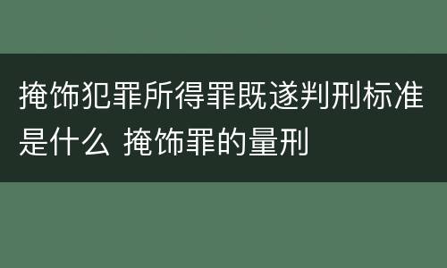 掩饰犯罪所得罪既遂判刑标准是什么 掩饰罪的量刑