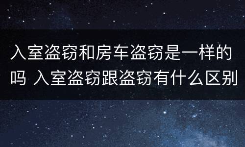 入室盗窃和房车盗窃是一样的吗 入室盗窃跟盗窃有什么区别