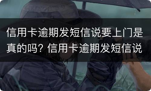 信用卡逾期发短信说要上门是真的吗? 信用卡逾期发短信说要上门是真的吗,我该怎么办