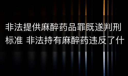 非法提供麻醉药品罪既遂判刑标准 非法持有麻醉药违反了什么法律
