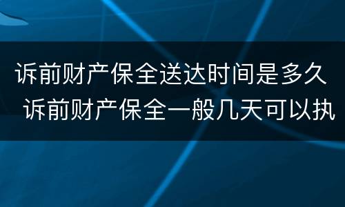 诉前财产保全送达时间是多久 诉前财产保全一般几天可以执行