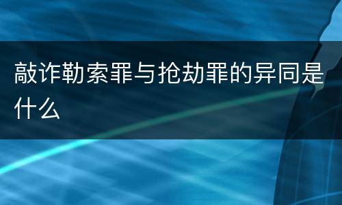 敲诈勒索罪与抢劫罪的异同是什么