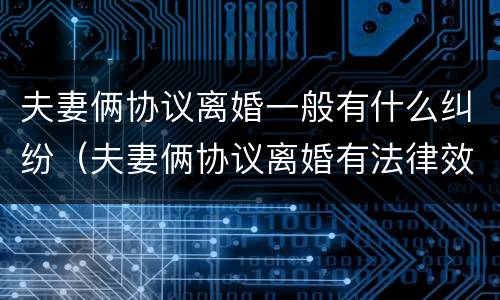 夫妻俩协议离婚一般有什么纠纷（夫妻俩协议离婚有法律效力吗）
