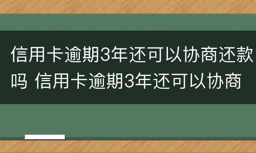 信用卡逾期3年还可以协商还款吗 信用卡逾期3年还可以协商还款吗