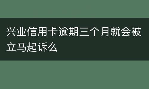 兴业信用卡逾期三个月就会被立马起诉么