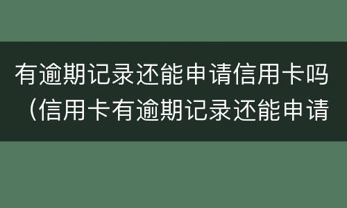 有逾期记录还能申请信用卡吗（信用卡有逾期记录还能申请信用卡吗）