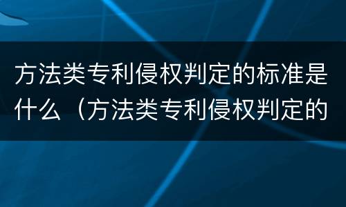 方法类专利侵权判定的标准是什么（方法类专利侵权判定的标准是什么意思）