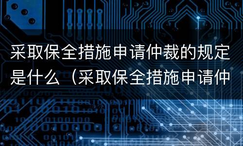 采取保全措施申请仲裁的规定是什么（采取保全措施申请仲裁的规定是什么意思）