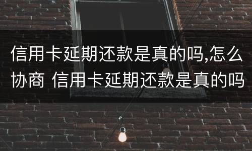 信用卡延期还款是真的吗,怎么协商 信用卡延期还款是真的吗,怎么协商还款