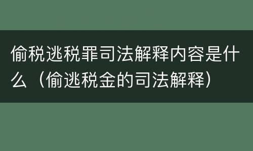 偷税逃税罪司法解释内容是什么（偷逃税金的司法解释）