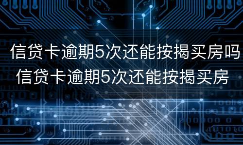 信贷卡逾期5次还能按揭买房吗 信贷卡逾期5次还能按揭买房吗怎么办