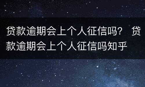 贷款逾期会上个人征信吗？ 贷款逾期会上个人征信吗知乎