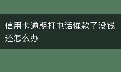 信用卡逾期打电话催款了没钱还怎么办