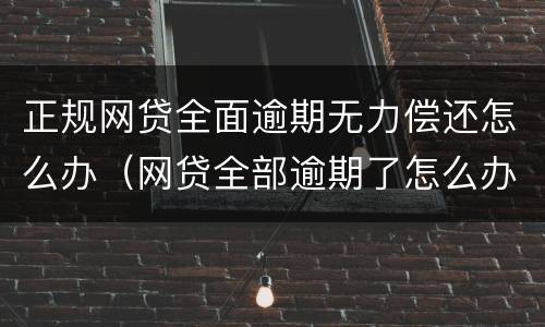 正规网贷全面逾期无力偿还怎么办（网贷全部逾期了怎么办!无助）
