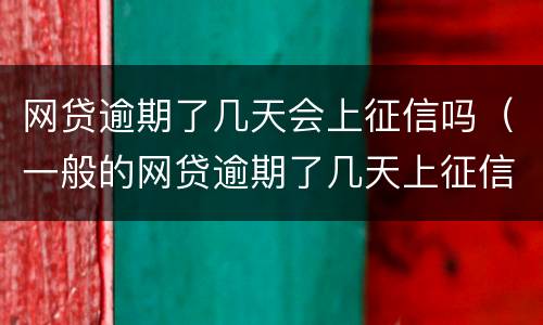 网贷逾期了几天会上征信吗（一般的网贷逾期了几天上征信吗）
