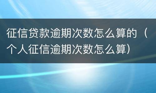 征信贷款逾期次数怎么算的（个人征信逾期次数怎么算）