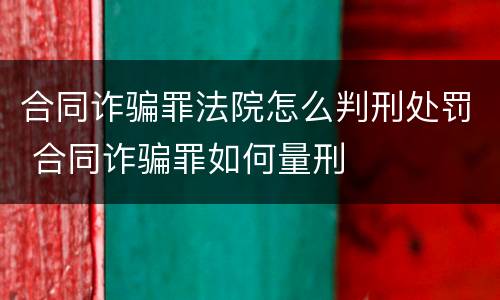 合同诈骗罪法院怎么判刑处罚 合同诈骗罪如何量刑