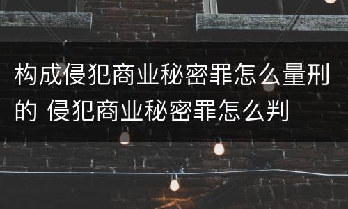 构成侵犯商业秘密罪怎么量刑的 侵犯商业秘密罪怎么判