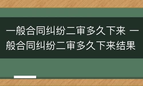 一般合同纠纷二审多久下来 一般合同纠纷二审多久下来结果