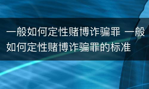一般如何定性赌博诈骗罪 一般如何定性赌博诈骗罪的标准