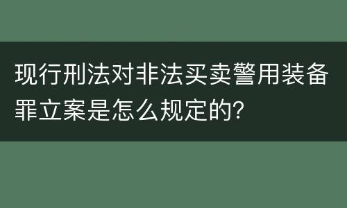 现行刑法对非法买卖警用装备罪立案是怎么规定的？