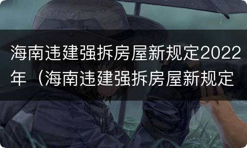 海南违建强拆房屋新规定2022年（海南违建强拆房屋新规定2022年8月）