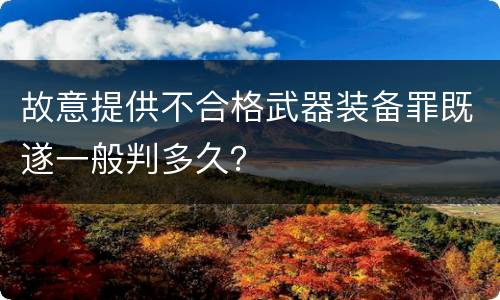 故意提供不合格武器装备罪既遂一般判多久？