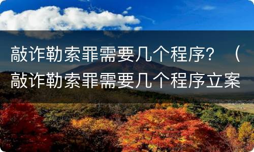 敲诈勒索罪需要几个程序？（敲诈勒索罪需要几个程序立案）
