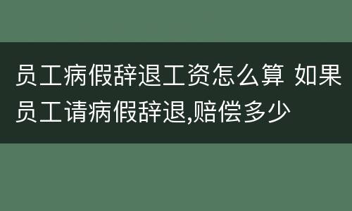 员工病假辞退工资怎么算 如果员工请病假辞退,赔偿多少