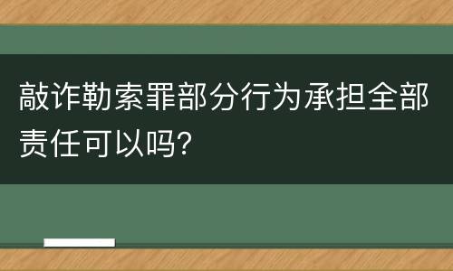 敲诈勒索罪部分行为承担全部责任可以吗？