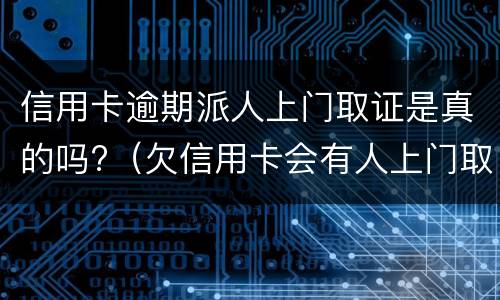 信用卡逾期派人上门取证是真的吗?（欠信用卡会有人上门取证吗）