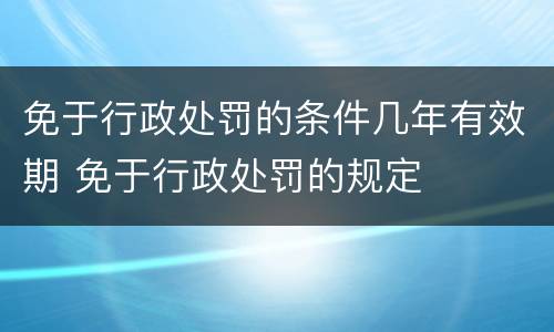 免于行政处罚的条件几年有效期 免于行政处罚的规定
