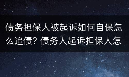 债务担保人被起诉如何自保怎么追债? 债务人起诉担保人怎么办