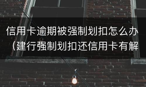 信用卡逾期被强制划扣怎么办（建行强制划扣还信用卡有解决办法吗）