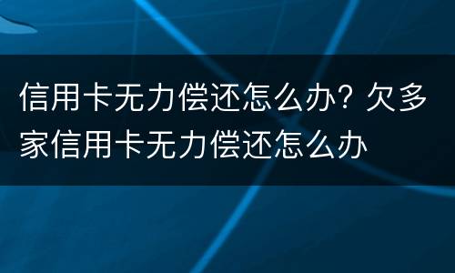 信用卡无力偿还怎么办? 欠多家信用卡无力偿还怎么办