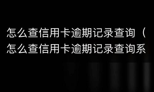 怎么查信用卡逾期记录查询（怎么查信用卡逾期记录查询系统）