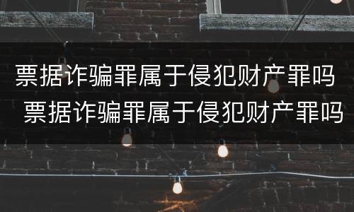 票据诈骗罪属于侵犯财产罪吗 票据诈骗罪属于侵犯财产罪吗判几年