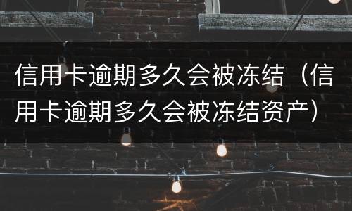 信用卡逾期多久会被冻结（信用卡逾期多久会被冻结资产）