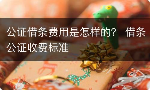 公证借条费用是怎样的？ 借条公证收费标准