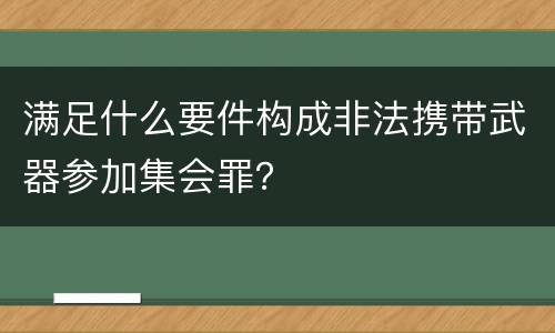 满足什么要件构成非法携带武器参加集会罪？