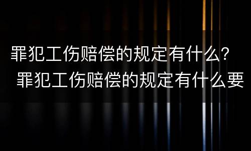 罪犯工伤赔偿的规定有什么？ 罪犯工伤赔偿的规定有什么要求