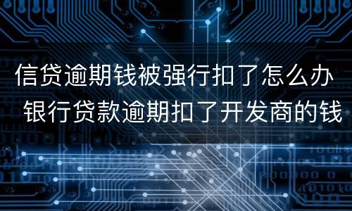 信贷逾期钱被强行扣了怎么办 银行贷款逾期扣了开发商的钱怎么办